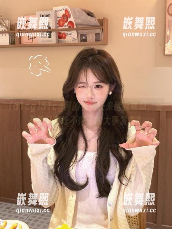 51cg网的视频快来给我喂瓜，是不是又有啥不得了的大事发生？