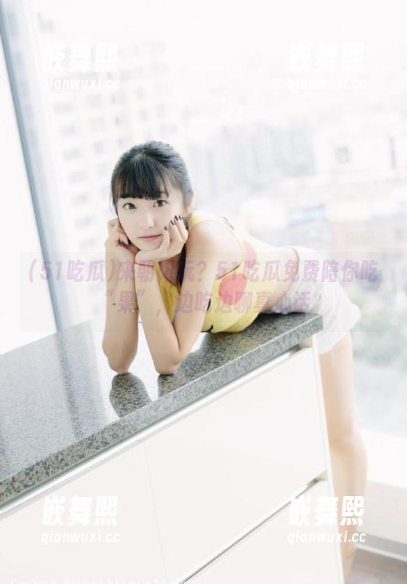来朝阳玩?51吃瓜免费陪你吃“果”,边吃边聊真心话 来朝阳玩?51吃瓜免费陪你吃“果”,边吃边聊真心话