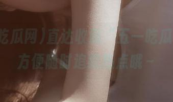 直达收藏“五一吃瓜网”，方便随时追踪热点哦～