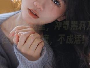 就在这里，冲哥黑料万里长征在线：不疯魔，不成活！