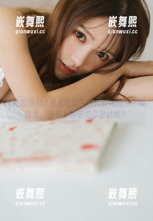 51极品吃瓜网的八卦线路:一路向北,舌尖上的新闻你敢试吗? 51极品吃瓜网的八卦线路:一路向北,舌尖上的新闻你敢试吗?
