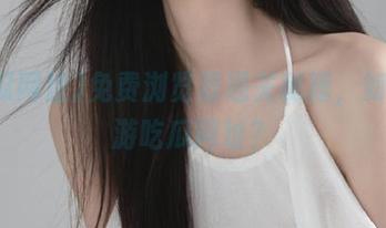 免费浏览器通关秘籍，如何畅游吃瓜网址？