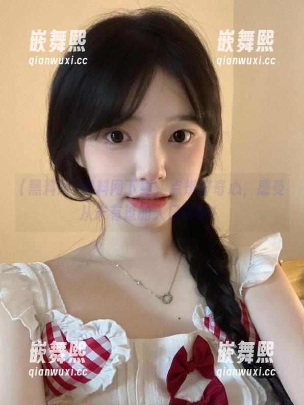 黑料网下载,点燃好奇心,感受从未有过的入口体验! 黑料网下载,点燃好奇心,感受从未有过的入口体验!